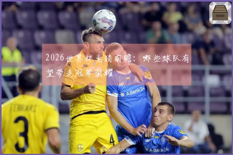 2026世界杯竞猜前瞻：哪些球队有望带走冠军荣耀