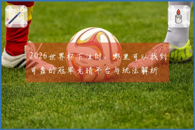 2026世界杯下注时，哪里可以找到可靠的冠军竞猜平台与玩法解析
