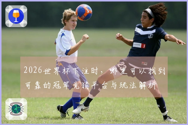 2026世界杯下注时，哪里可以找到可靠的冠军竞猜平台与玩法解析
